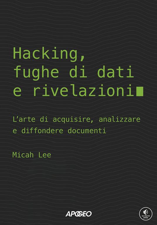 Hacking, fughe di dati e rivelazioni : l'arte di acquisire, analizzare e diffondere documenti