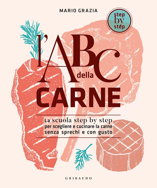ABC della carne : la scuola step by step per scegliere e cucinare la carne senza sprechi e con gusto
