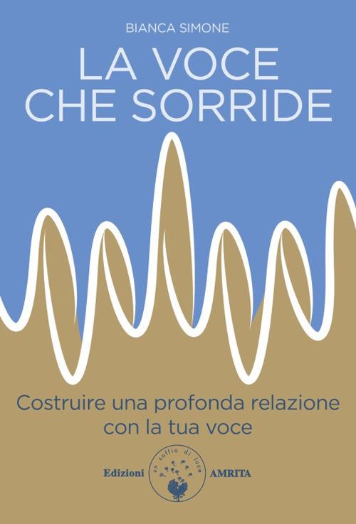 voce che sorride : costruire una profonda relazione con la tua voce